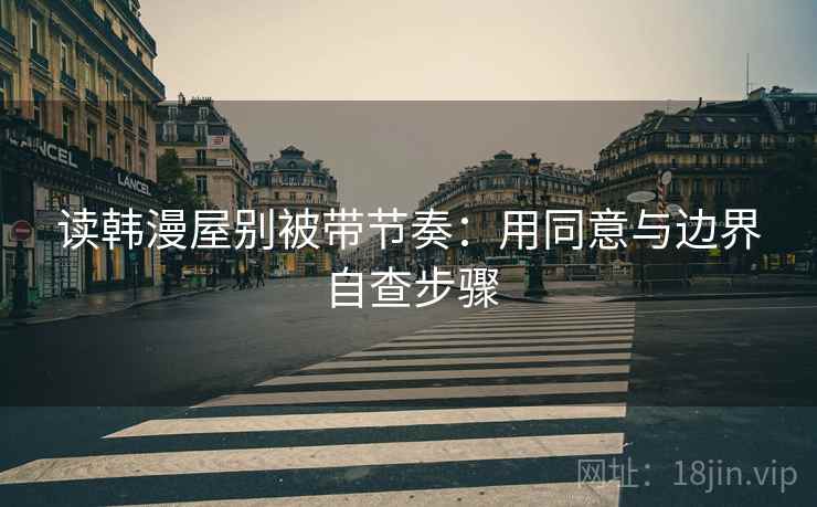 读韩漫屋别被带节奏：用同意与边界自查步骤