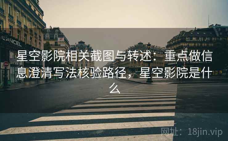 星空影院相关截图与转述：重点做信息澄清写法核验路径，星空影院是什么