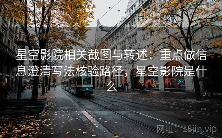 星空影院相关截图与转述：重点做信息澄清写法核验路径，星空影院是什么