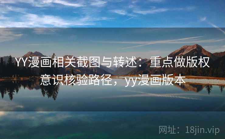 YY漫画相关截图与转述：重点做版权意识核验路径，yy漫画版本