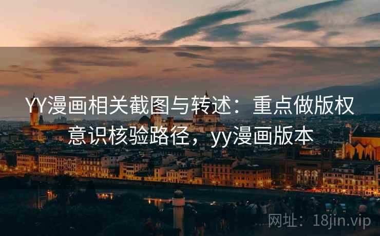 YY漫画相关截图与转述：重点做版权意识核验路径，yy漫画版本